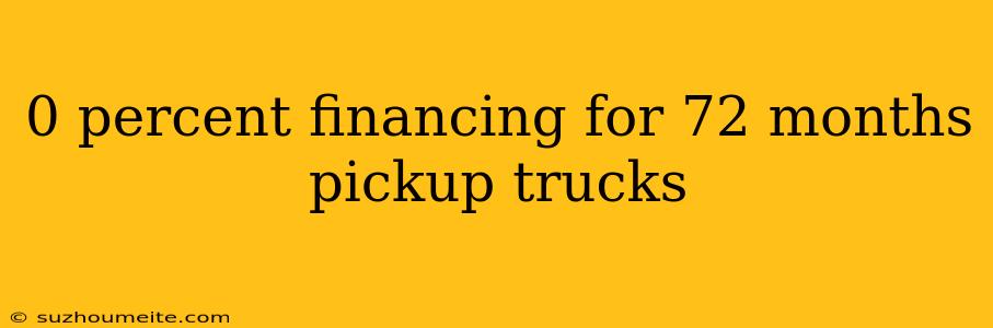 0 Percent Financing For 72 Months Pickup Trucks