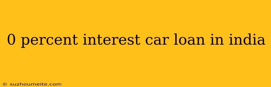 0 Percent Interest Car Loan In India