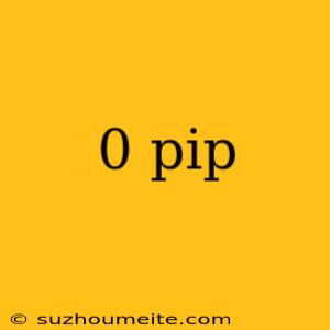 0 Pip