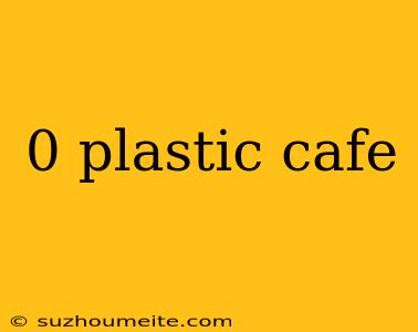 0 Plastic Cafe