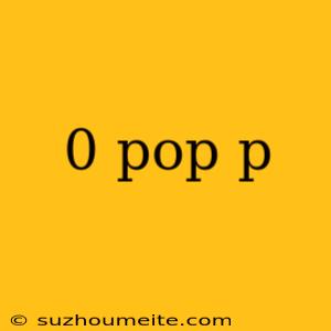 0 Pop P