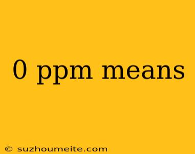 0 Ppm Means