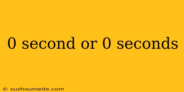 0 Second Or 0 Seconds