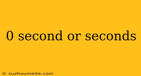 0 Second Or Seconds