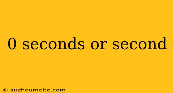 0 Seconds Or Second