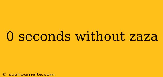 0 Seconds Without Zaza