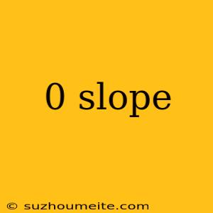 0 Slope