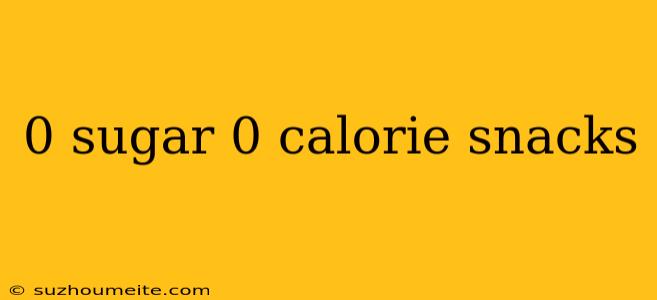 0 Sugar 0 Calorie Snacks