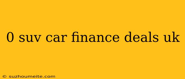 0 Suv Car Finance Deals Uk