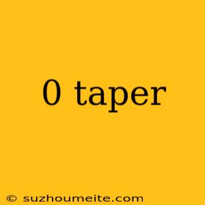 0 Taper