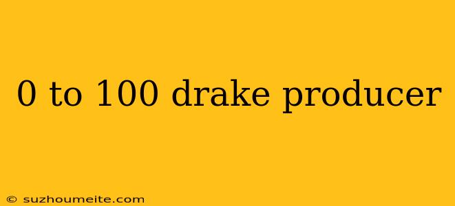 0 To 100 Drake Producer