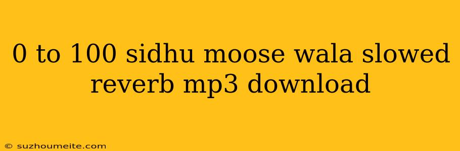 0 To 100 Sidhu Moose Wala Slowed Reverb Mp3 Download