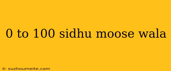 0 To 100 Sidhu Moose Wala