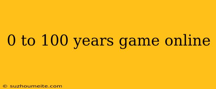 0 To 100 Years Game Online