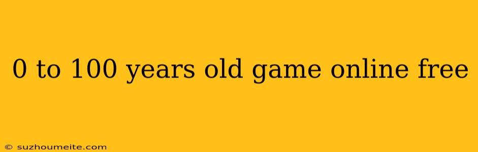 0 To 100 Years Old Game Online Free