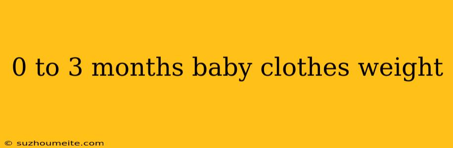 0 To 3 Months Baby Clothes Weight