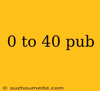 0 To 40 Pub