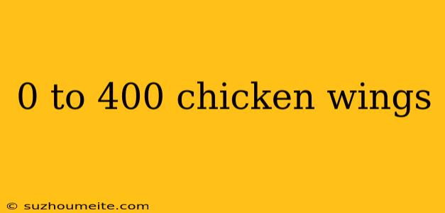 0 To 400 Chicken Wings