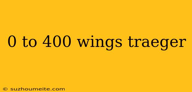 0 To 400 Wings Traeger