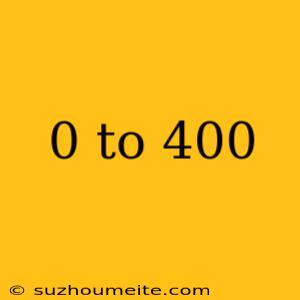 0 To 400