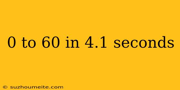 0 To 60 In 4.1 Seconds