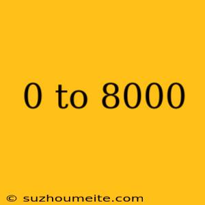 0 To 8000