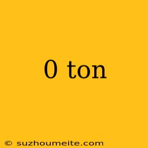 0 Ton