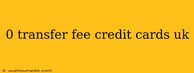 0 Transfer Fee Credit Cards Uk