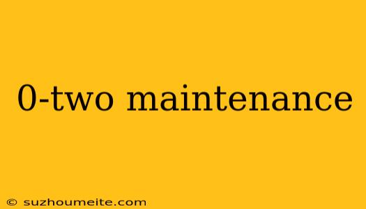 0-two Maintenance