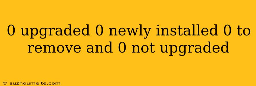 0 Upgraded 0 Newly Installed 0 To Remove And 0 Not Upgraded