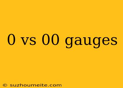 0 Vs 00 Gauges