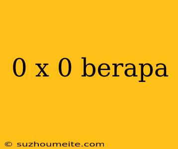 0 X 0 Berapa