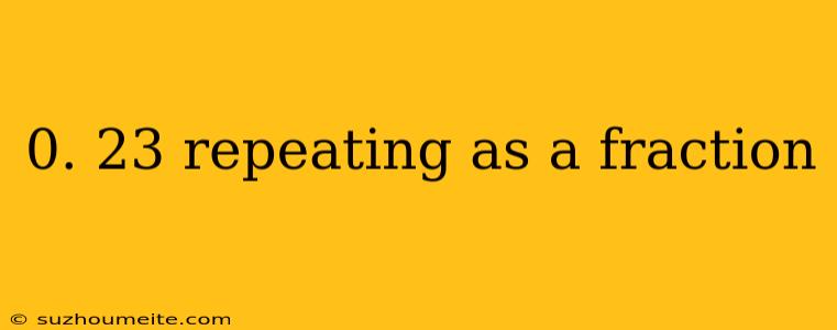 0. 23 Repeating As A Fraction