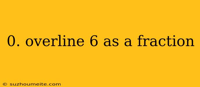 0. Overline 6 As A Fraction