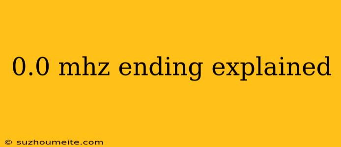 0.0 Mhz Ending Explained