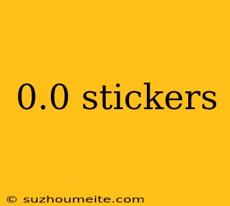 0.0 Stickers