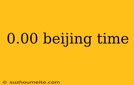 0.00 Beijing Time