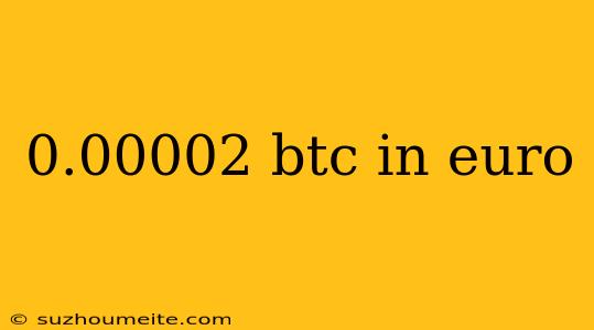 0.00002 Btc In Euro