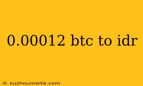 0.00012 Btc To Idr