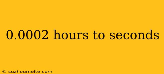 0.0002 Hours To Seconds