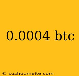 0.0004 Btc