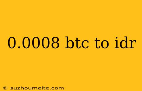 0.0008 Btc To Idr