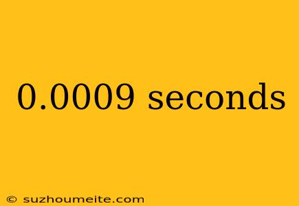 0.0009 Seconds