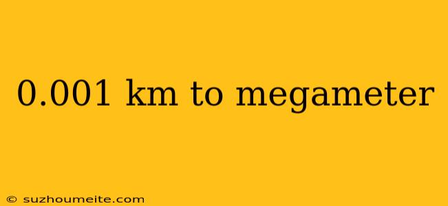 0.001 Km To Megameter