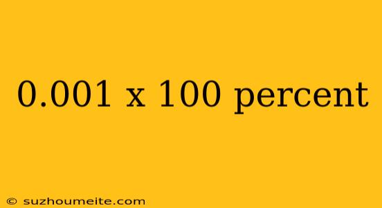 0.001 X 100 Percent