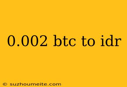 0.002 Btc To Idr