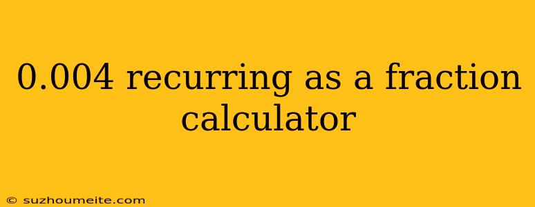 0.004 Recurring As A Fraction Calculator