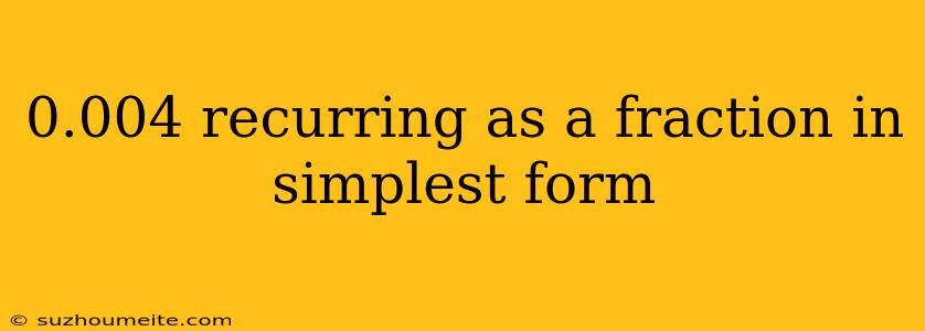 0.004 Recurring As A Fraction In Simplest Form