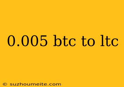 0.005 Btc To Ltc