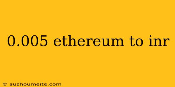 0.005 Ethereum To Inr